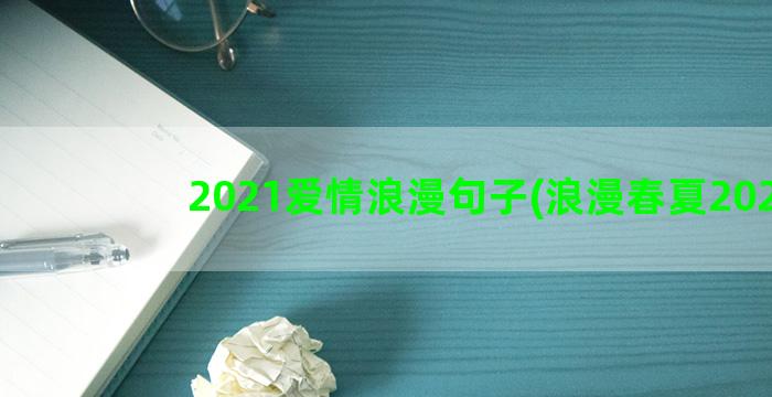 2021爱情浪漫句子(浪漫春夏2021)